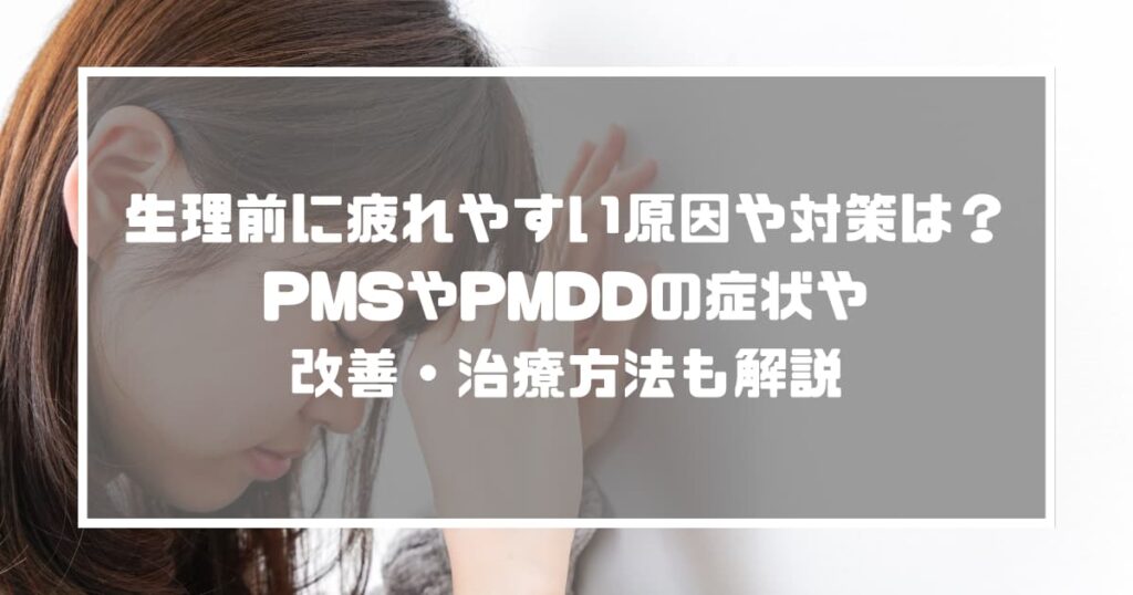 生理前に疲れやすい原因や対策は？PMSやPMDDの症状や改善・治療方法も解説